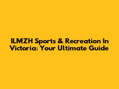 ILMZH Sports & Recreation In Victoria: Your Ultimate Guide