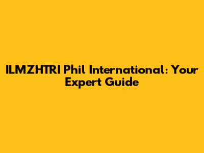 ILMZHTRI Phil International: Your Expert Guide