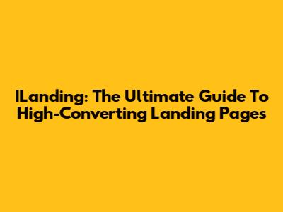 ILanding: The Ultimate Guide To High-Converting Landing Pages