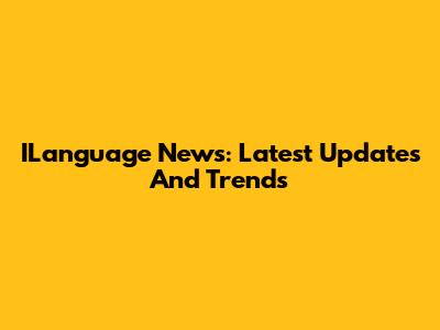 ILanguage News: Latest Updates And Trends