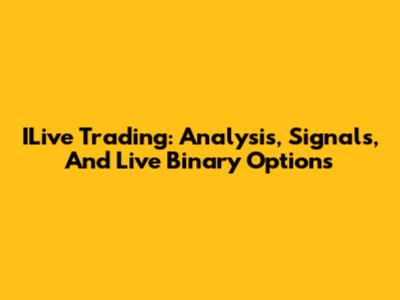 ILive Trading: Analysis, Signals, And Live Binary Options