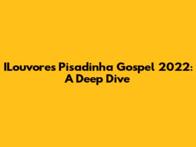 ILouvores Pisadinha Gospel 2022: A Deep Dive