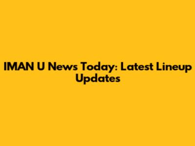 IMAN U News Today: Latest Lineup Updates