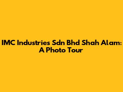IMC Industries Sdn Bhd Shah Alam: A Photo Tour