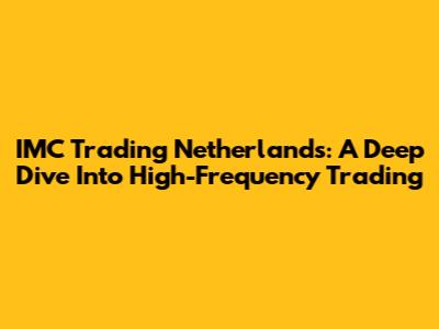 IMC Trading Netherlands: A Deep Dive Into High-Frequency Trading