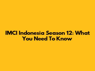 IMCI Indonesia Season 12: What You Need To Know