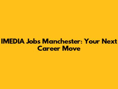 IMEDIA Jobs Manchester: Your Next Career Move