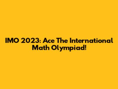 IMO 2023: Ace The International Math Olympiad!