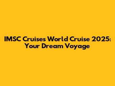 IMSC Cruises World Cruise 2025: Your Dream Voyage
