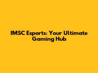 IMSC Esports: Your Ultimate Gaming Hub