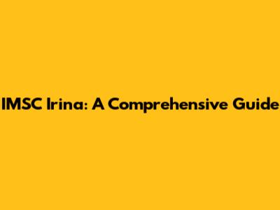 IMSC Irina: A Comprehensive Guide