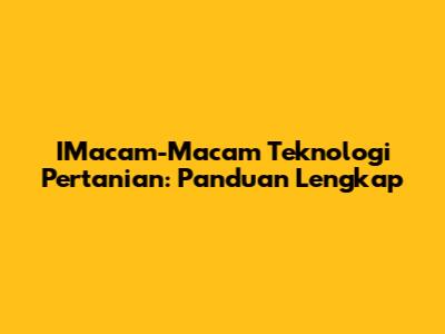 IMacam-Macam Teknologi Pertanian: Panduan Lengkap