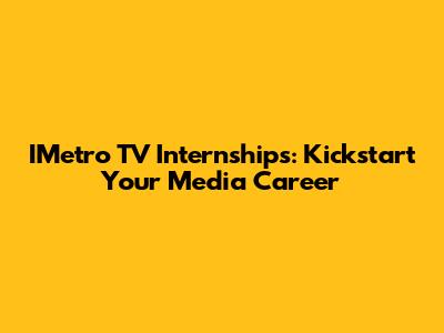 IMetro TV Internships: Kickstart Your Media Career