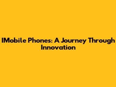 IMobile Phones: A Journey Through Innovation