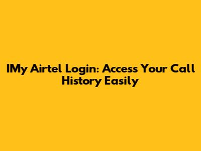 IMy Airtel Login: Access Your Call History Easily