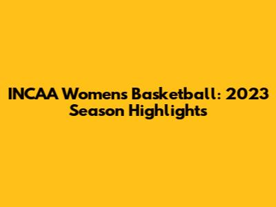 INCAA Women's Basketball: 2023 Season Highlights