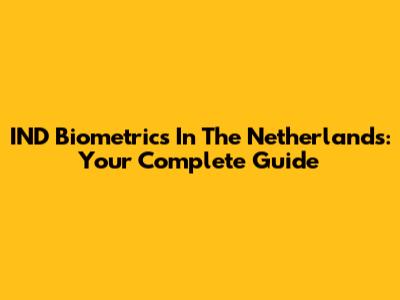 IND Biometrics In The Netherlands: Your Complete Guide