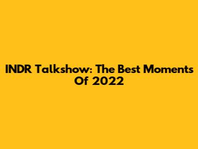 INDR Talkshow: The Best Moments Of 2022