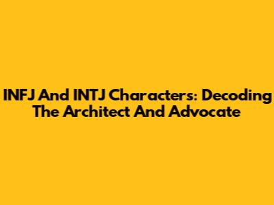 INFJ And INTJ Characters: Decoding The Architect And Advocate
