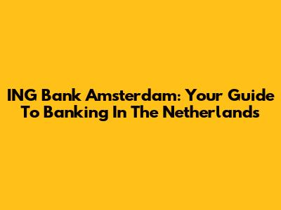 ING Bank Amsterdam: Your Guide To Banking In The Netherlands