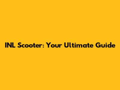 INL Scooter: Your Ultimate Guide