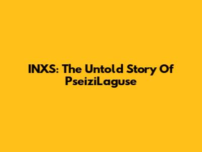 INXS: The Untold Story Of PseiziLaguse