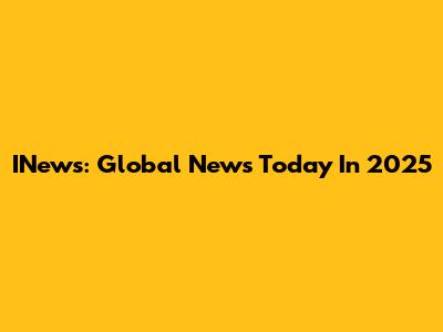 INews: Global News Today In 2025