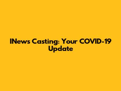 INews Casting: Your COVID-19 Update