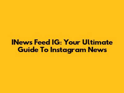 INews Feed IG: Your Ultimate Guide To Instagram News