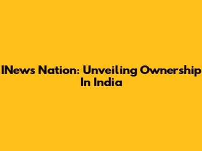 INews Nation: Unveiling Ownership In India