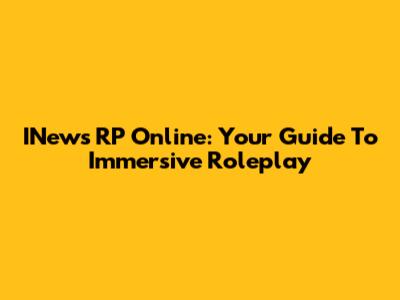 INews RP Online: Your Guide To Immersive Roleplay