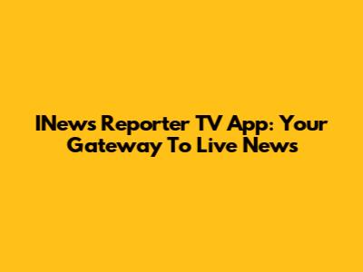 INews Reporter TV App: Your Gateway To Live News