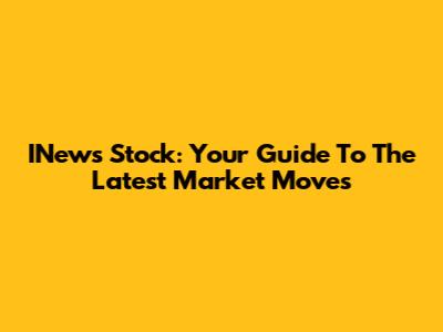 INews Stock: Your Guide To The Latest Market Moves
