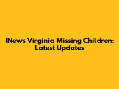 INews Virginia Missing Children: Latest Updates