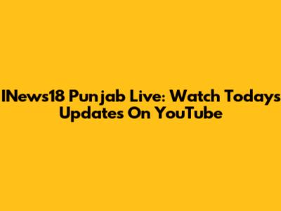 INews18 Punjab Live: Watch Today's Updates On YouTube