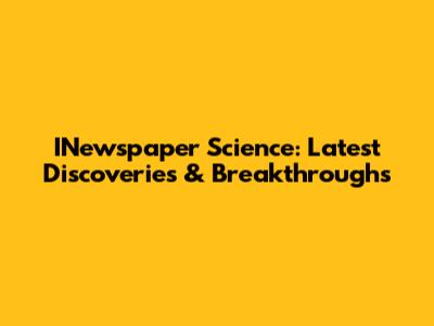 INewspaper Science: Latest Discoveries & Breakthroughs