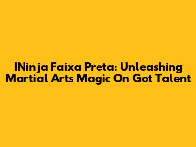 INinja Faixa Preta: Unleashing Martial Arts Magic On Got Talent