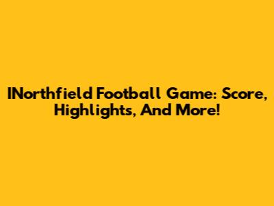 INorthfield Football Game: Score, Highlights, And More!