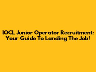 IOCL Junior Operator Recruitment: Your Guide To Landing The Job!