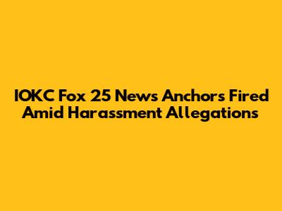 IOKC Fox 25 News Anchors Fired Amid Harassment Allegations