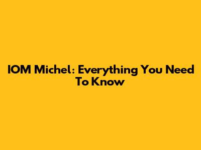 IOM Michel: Everything You Need To Know
