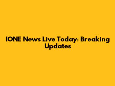 IONE News Live Today: Breaking Updates