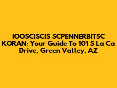 IOOSCISCIS SCPENNERBITSC KORAN: Your Guide To 101 S La Ca Drive, Green Valley, AZ