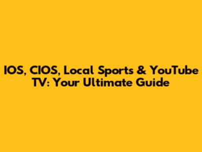 IOS, CIOS, Local Sports & YouTube TV: Your Ultimate Guide