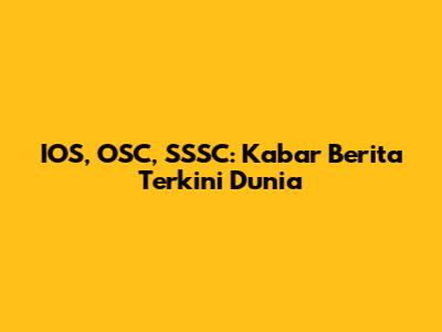 IOS, OSC, SSSC: Kabar Berita Terkini Dunia
