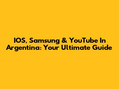 IOS, Samsung & YouTube In Argentina: Your Ultimate Guide