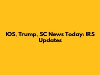 IOS, Trump, SC News Today: IRS Updates
