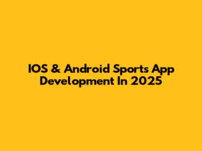 IOS & Android Sports App Development In 2025