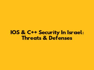 IOS & C++ Security In Israel: Threats & Defenses