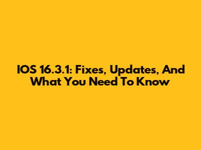 IOS 16.3.1: Fixes, Updates, And What You Need To Know